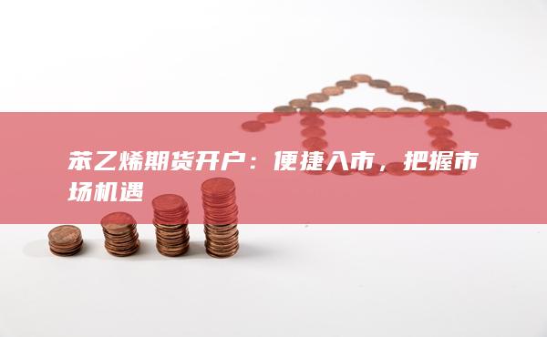 苯乙烯期货开户：便捷入市，把握市场机遇