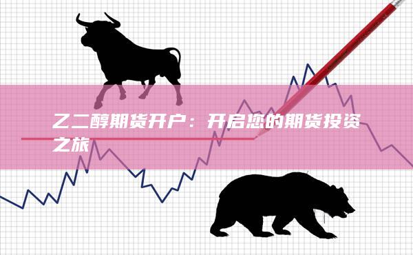 乙二醇期货开户：开启您的期货投资之旅