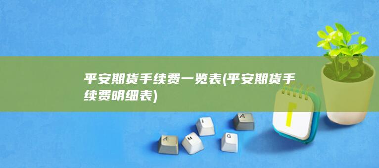 平安期货手续费一览表 (平安期货手续费明细表)