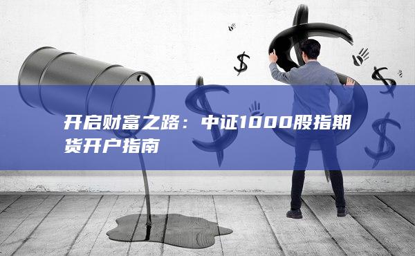 开启财富之路：中证1000股指期货开户指南