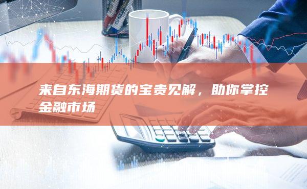 来自东海期货的宝贵见解，助你掌控金融市场