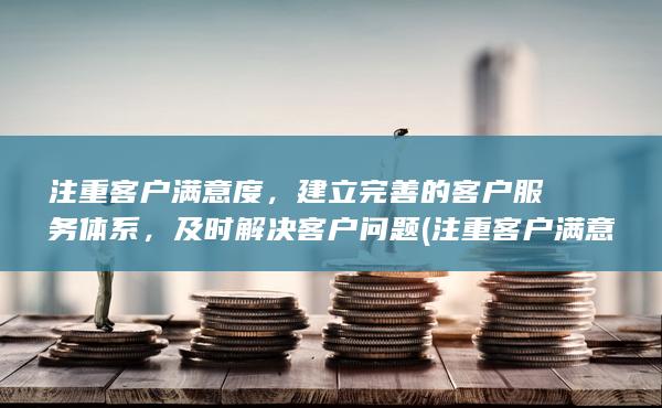 注重客户满意度，建立完善的客户服务体系，及时解决客户问题