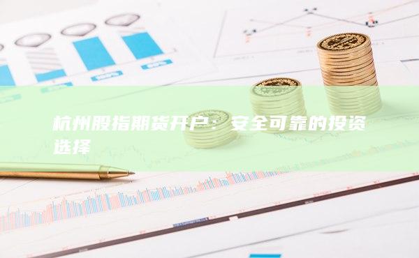 杭州股指期货开户：安全可靠的投资选择