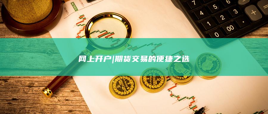 网上开户 | 期货交易的便捷之选