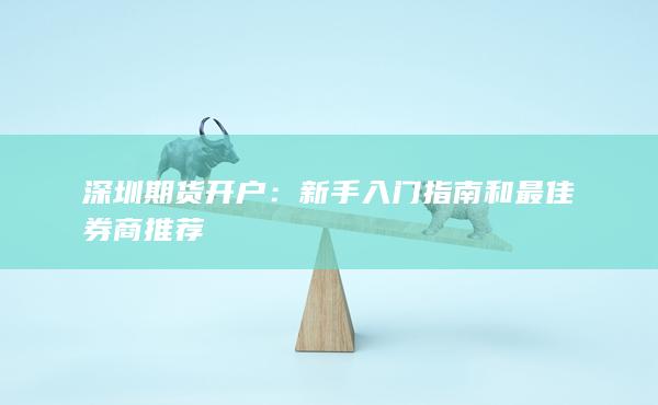 深圳期货开户：新手入门指南和最佳券商推荐