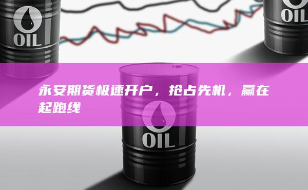 永安期货极速开户,抢占先机,赢在起跑线