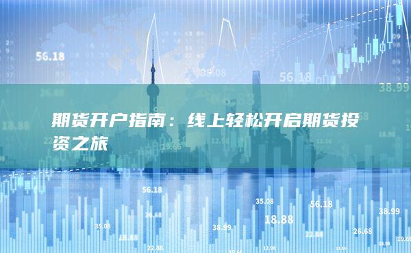 期货开户指南:线上轻松开启期货投资之旅