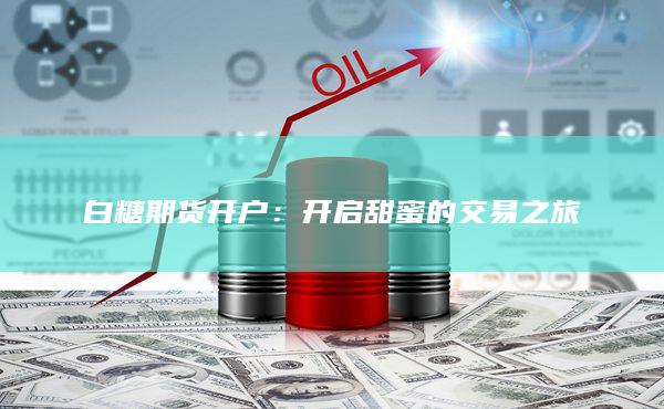 白糖期货开户:开启甜蜜的交易之旅