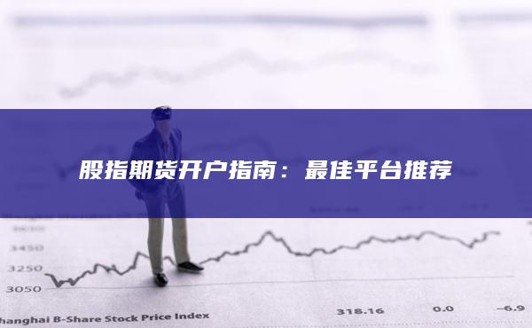 股指期货开户指南：最佳平台推荐