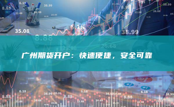 广州期货开户：快速便捷，安全可靠