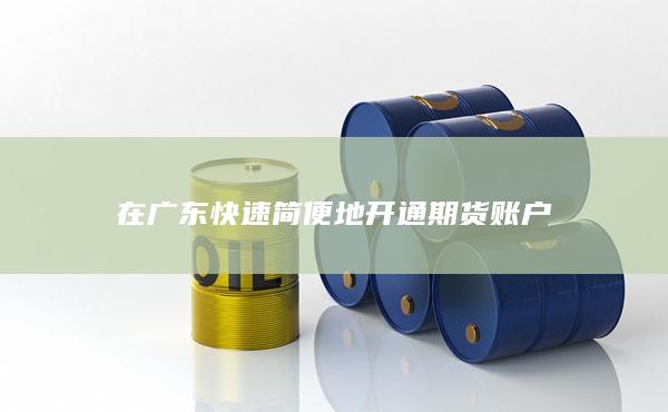 在广东快速简便地开通期货账户