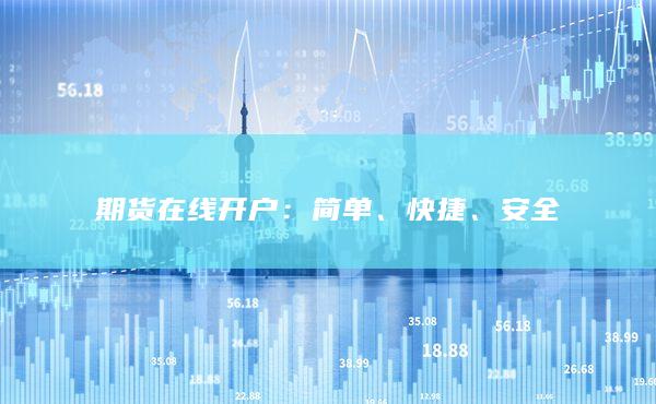 期货在线开户：简单、快捷、安全