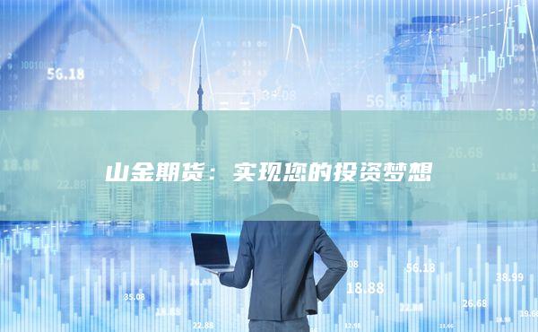 山金期货：实现您的投资梦想