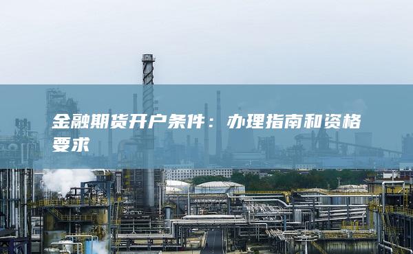 金融期货开户条件：办理指南和资格要求