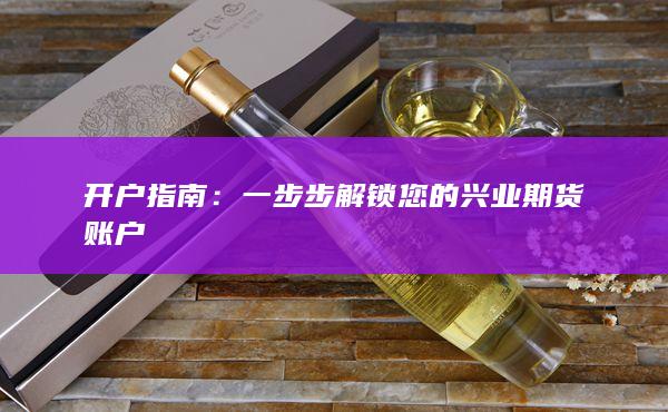 开户指南：一步步解锁您的兴业期货账户