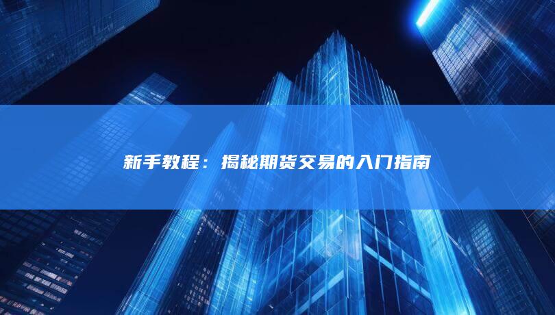 新手教程：揭秘期货交易的入门指南