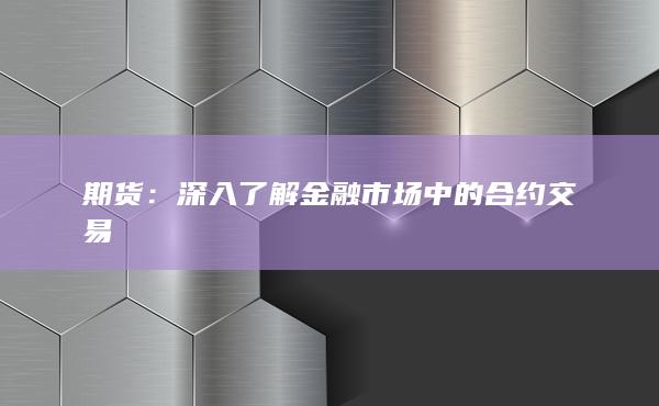 深入了解金融市场中的合约交易