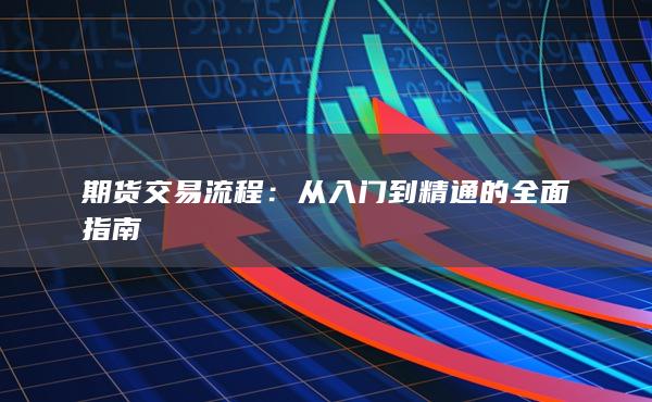 期货交易流程：从入门到精通的全面指南