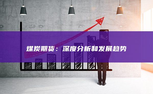 煤炭期货：深度分析和发展趋势