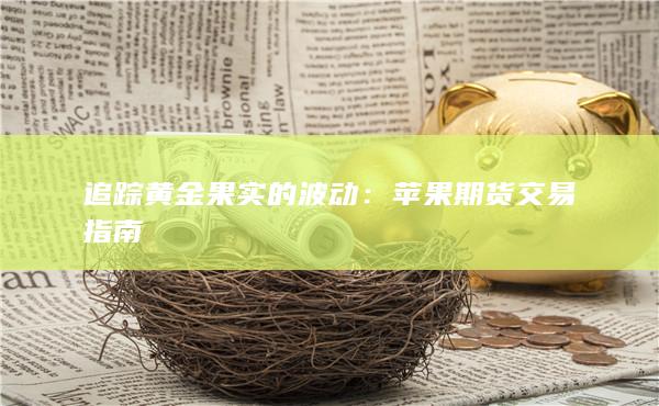 追踪黄金果实的波动：苹果期货交易指南