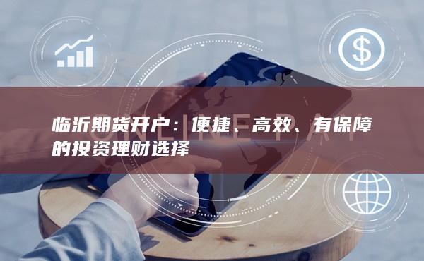 临沂期货开户：便捷、高效、有保障的投资理财选择
