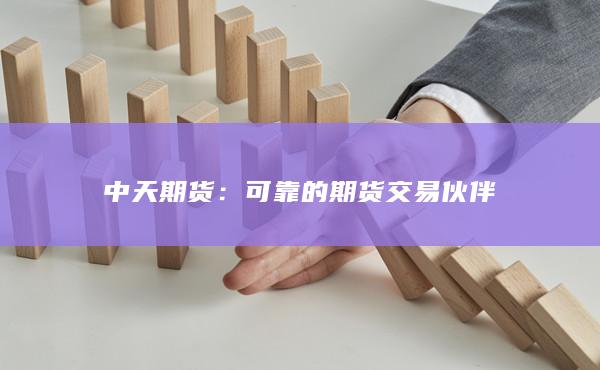 中天期货：可靠的期货交易伙伴