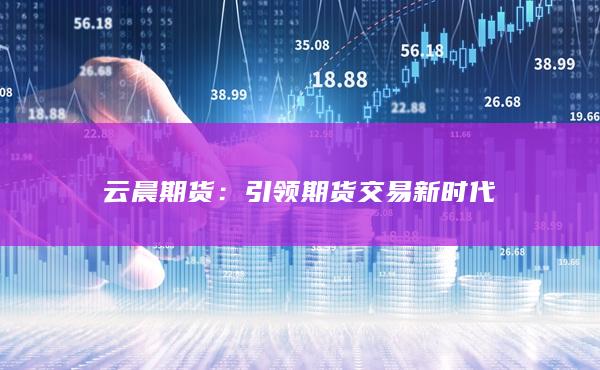 云晨期货：引领期货交易新时代