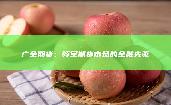 广金期货：领军期货市场的金融先驱