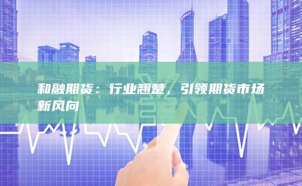 和融期货：评级为BB级期货公司