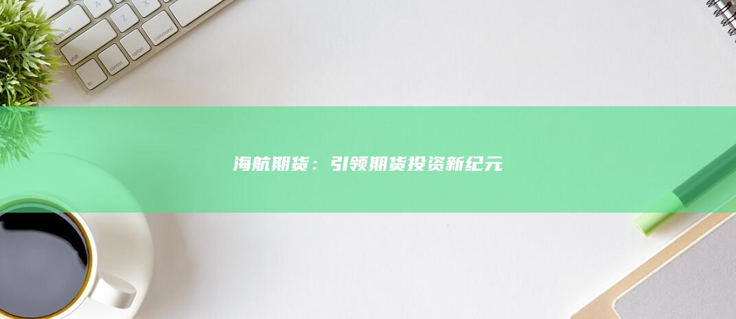 海航期货：引领期货投资新纪元