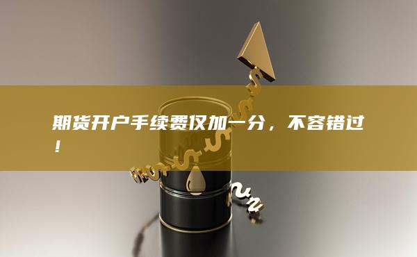 期货开户手续费仅加一分，不容错过！