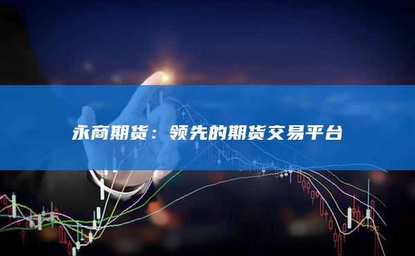 永商期货：领先的期货交易平台