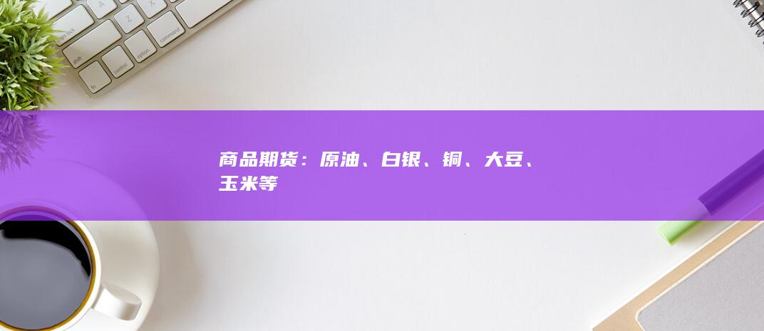 商品期货：原油、白银、铜、大豆、玉米等
