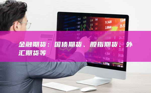 金融期货：国债期货、股指期货、外汇期货等