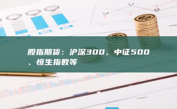 股指期货：沪深300、中证500、恒生指数等