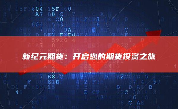 新纪元期货：开启您的期货投资之旅