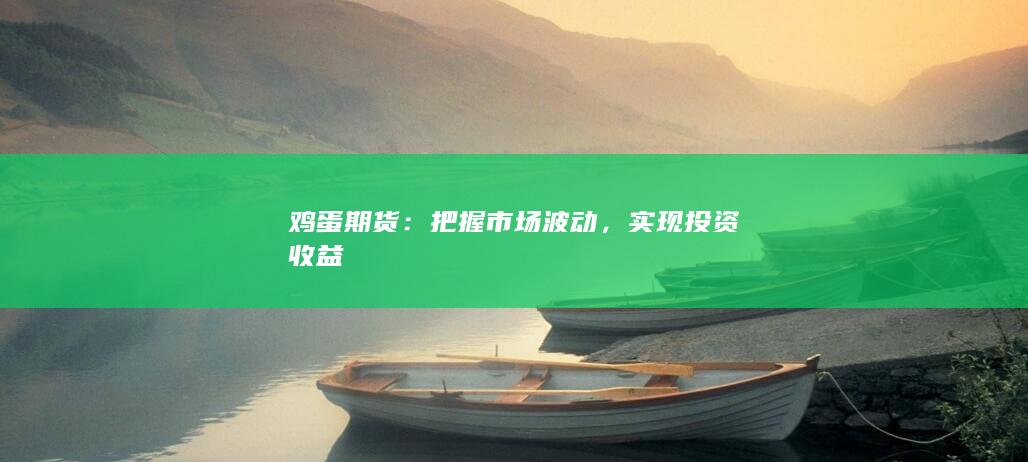 鸡蛋期货：把握市场波动，实现投资收益