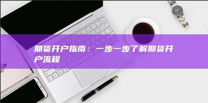 一步一步了解期货开户流程