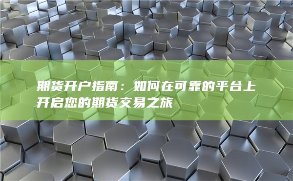 期货开户指南：如何在可靠的平台上开启您的期货交易之旅