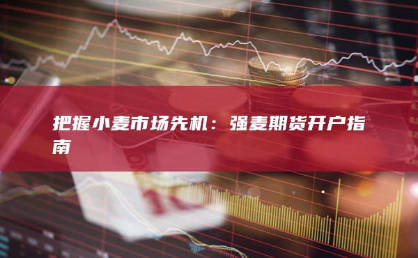 把握小麦市场先机：强麦期货开户指南