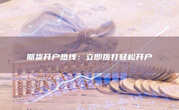 期货开户热线：立即拨打轻松开户