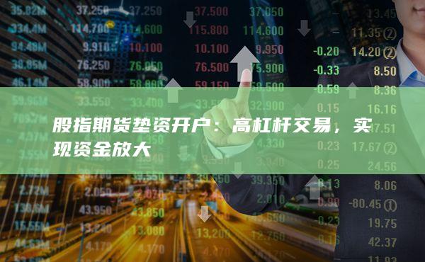 股指期货开户：高杠杆交易，实现资金放大