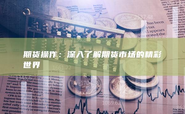 期货操作：深入了解期货市场的精彩世界