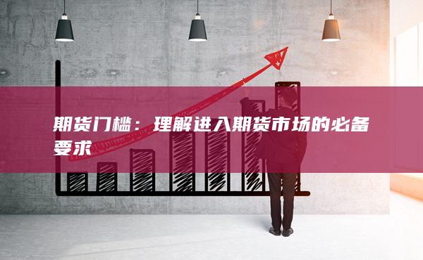 期货门槛：理解进入期货市场的必备要求