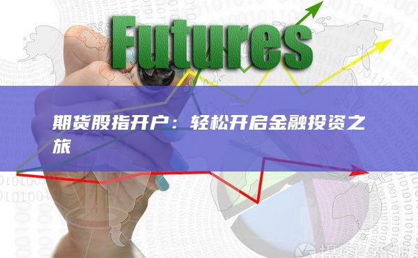 期货股指开户：轻松开启金融投资之旅