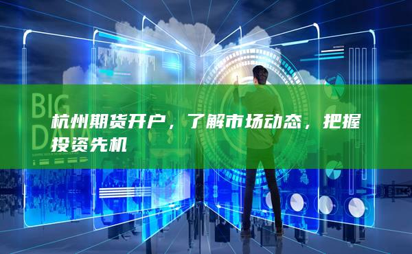 杭州期货开户，了解市场动态，把握投资先机
