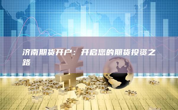 济南期货开户：开启您的期货投资之路