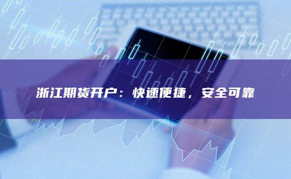 浙江期货开户：快速便捷，安全可靠
