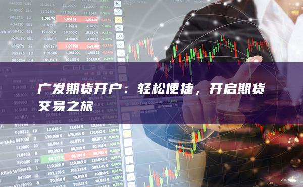 广发期货开户：轻松便捷，开启期货交易之旅