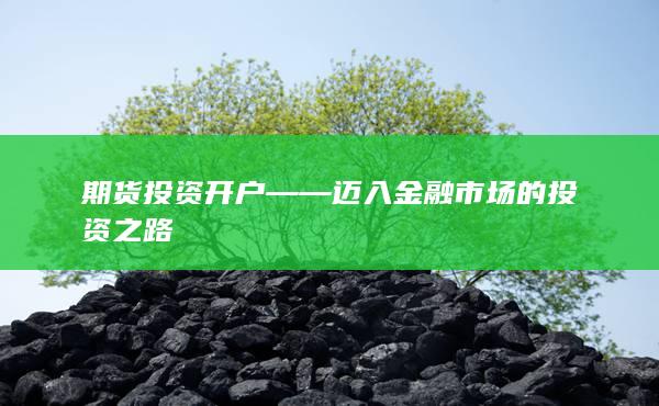 期货投资开户——迈入金融市场的投资之路